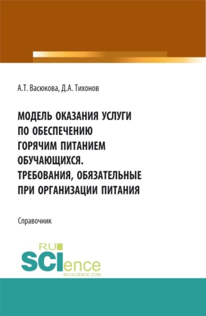 Модель оказания услуги по обеспечению горячим питанием обучающихся. Требования обязательные при организации питания. (Аспирантура, Бакалавриат, Магистратура). Справочное издание.