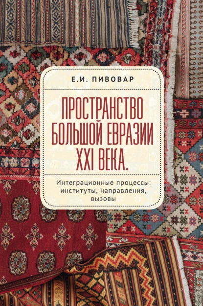 Обложка книги Пространство Большой Евразии XXI века. Интеграционные процессы: институты, направления, вызовы, Е. И. Пивовар