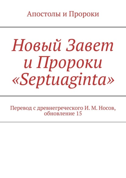 Новый Завет и Пророки «Septuaginta». Перевод с древнегреческого И.М. Носов, обновление 2