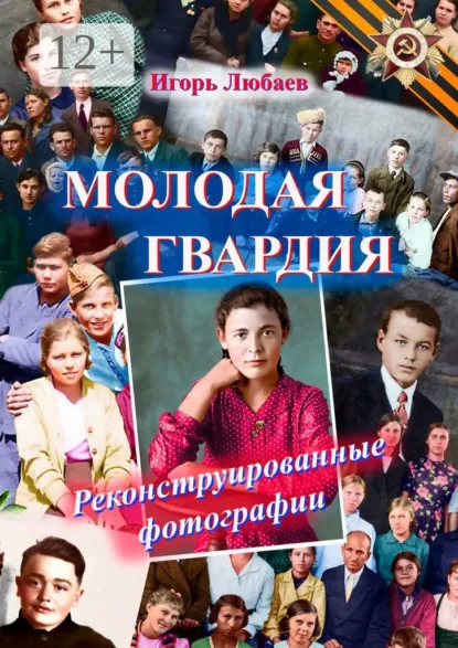 Обложка книги Молодая гвардия. Реконструированные фотографии, Игорь Любаев