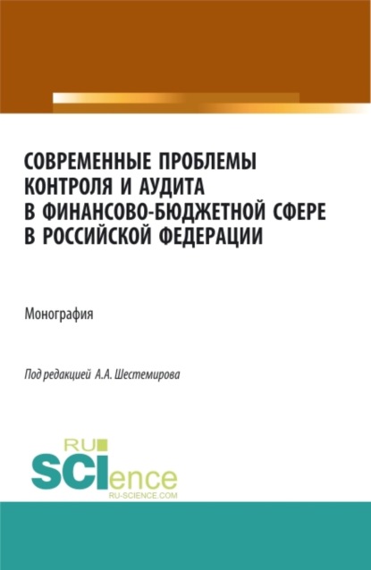 Современные проблемы контроля и аудита в финансово-бюджетной сфере в Российской Федерации. (Аспирантура, Бакалавриат, Магистратура). Монография.