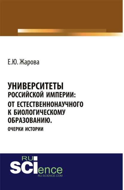 Университеты Российской империи: от естественнонаучного к биологическому образованию.Очерки истории. (Бакалавриат). Монография.