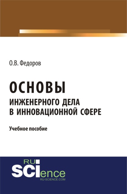 Основы инженерного дела в инновационной сфере. (Аспирантура). (Бакалавриат). (Магистратура). (Монография) - Олег Васильевич Федоров