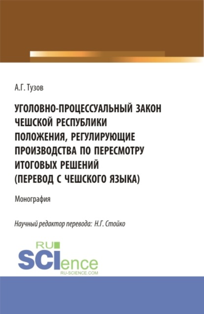 Уголовно-процессуальный закон Чешской Республики положения, регулирующие производства по пересмотру итоговых решений (перевод с чешского языка). Аспирантура. Бакалавриат. Магистратура. Монография