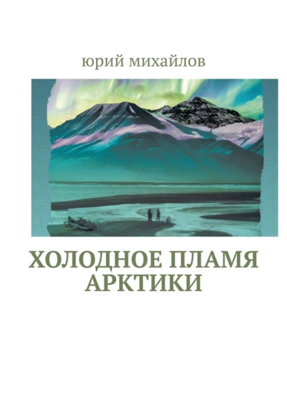 Обложка книги Холодное пламя Арктики, Юрий Михайлов