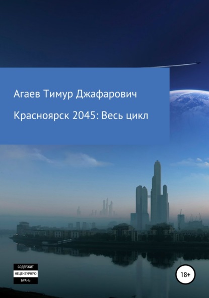 Красноярск 2045: Весь цикл (сборник) - Тимур Джафарович Агаев