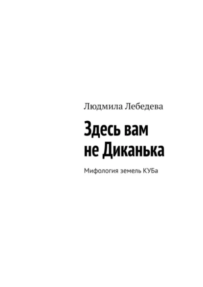 Обложка книги Здесь вам не Диканька. Мифология земель КУБа, Людмила Лебедева