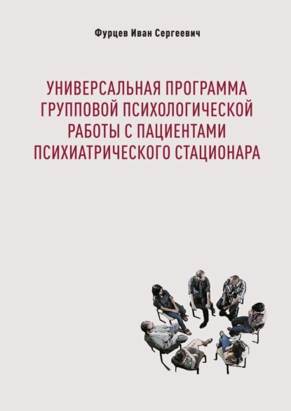 Обложка книги Универсальная программа групповой психологической работы с пациентами психиатрического стационара, Иван Сергеевич Фурцев