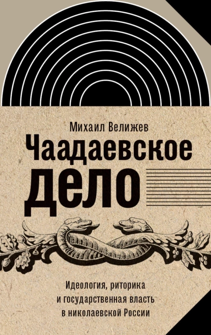 Обложка книги Чаадаевское дело. Идеология, риторика и государственная власть в николаевской России, Михаил Велижев