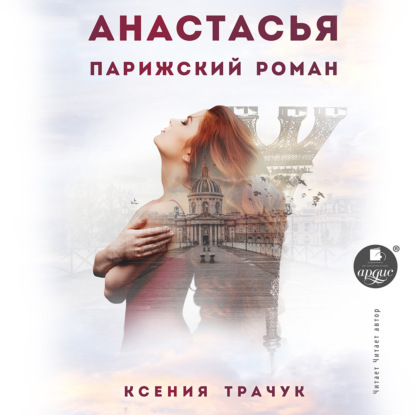 Аудиокнига Ксения Трачук - Анастасья. Парижский роман