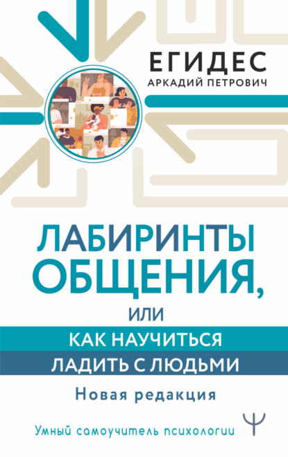 Лабиринты общения, или Как научиться ладить с людьми (Аркадий Егидес). 2022г. 