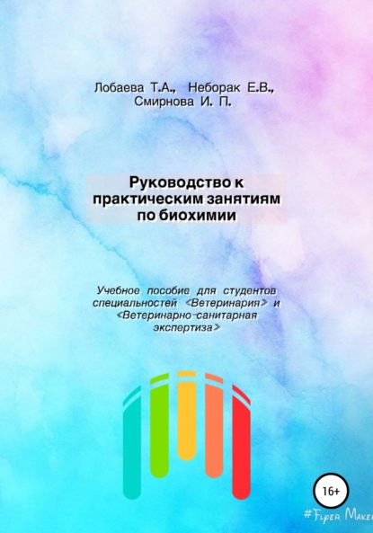 Руководство к практическим занятиям по биохимии. Учебное пособие для студентов специальностей «Ветеринария» и «Ветеринарно-санитарная экспертиза» (Татьяна Александровна Лобаева). 2022г. 