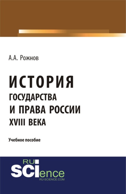 История государства и права России XVIII века. (Аспирантура). (Бакалавриат). (Магистратура). (Монография). Учебное пособие - Артемий Анатольевич Рожнов