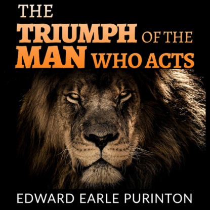 The Triumph of the Man who Acts (Unabridged) - Edward Earle Purinton