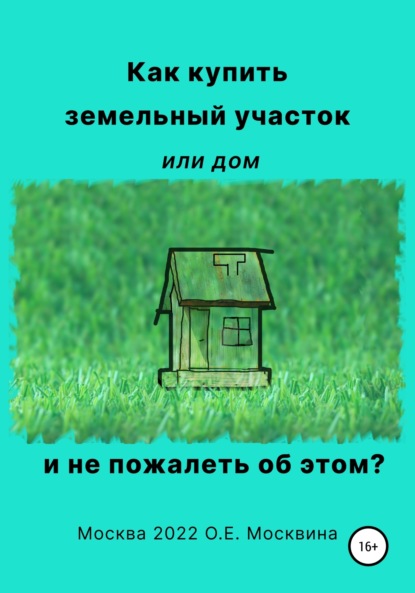 Как купить земельный участок или дом. И не пожалеть об этом (Ольга Москвина). 2022г. 