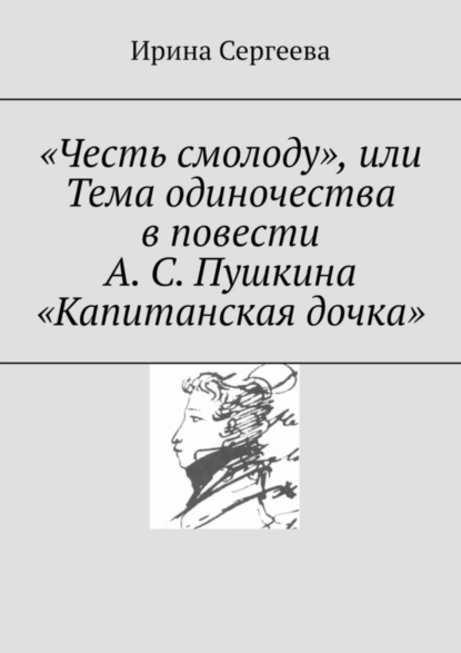 Обложка книги «Честь смолоду», или Тема одиночества в повести А. С. Пушкина «Капитанская дочка», Ирина Сергеева