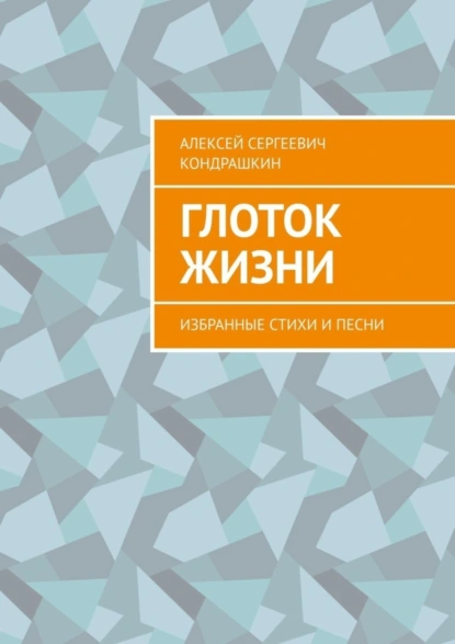 Обложка книги Глоток жизни. Избранные стихи и песни, Алексей Сергеевич Кондрашкин