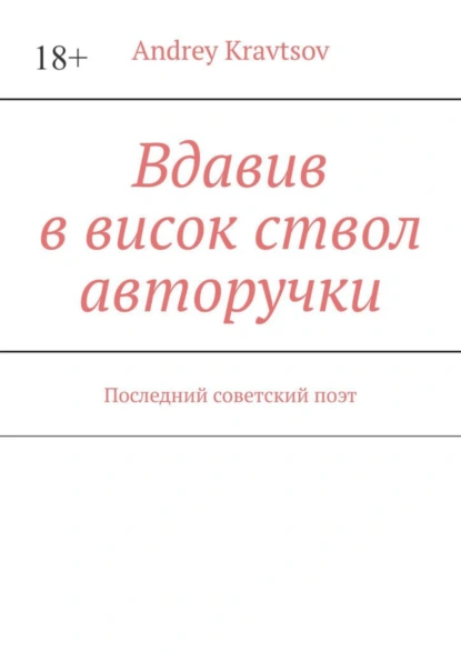 Обложка книги Вдавив в висок ствол авторучки. Последний советский поэт, Andrey Kravtsov