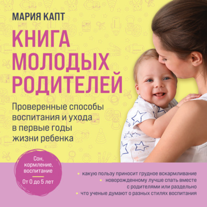 Книга молодых родителей. Проверенные способы воспитания и ухода в первые годы жизни ребенка - Мария Капт