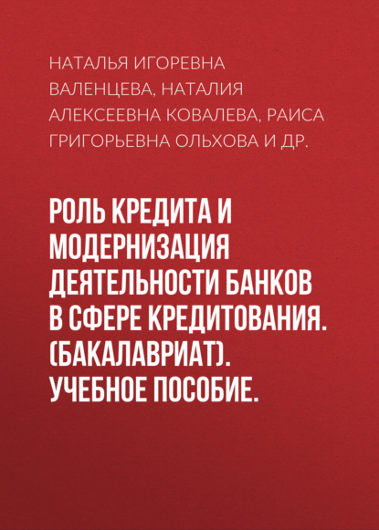 Роль кредита и модернизация деятельности банков в сфере кредитования. (Бакалавриат). Учебное пособие. - Наталья Игоревна Валенцева