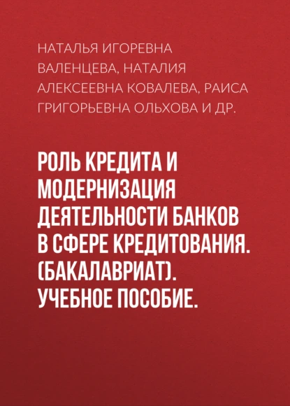 Обложка книги Роль кредита и модернизация деятельности банков в сфере кредитования. (Бакалавриат). Учебное пособие., Наталья Игоревна Валенцева