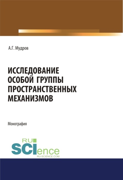 Исследование особой группы пространственных механизмов. (Адъюнктура, Аспирантура, Бакалавриат, Магистратура, Специалитет). Монография.