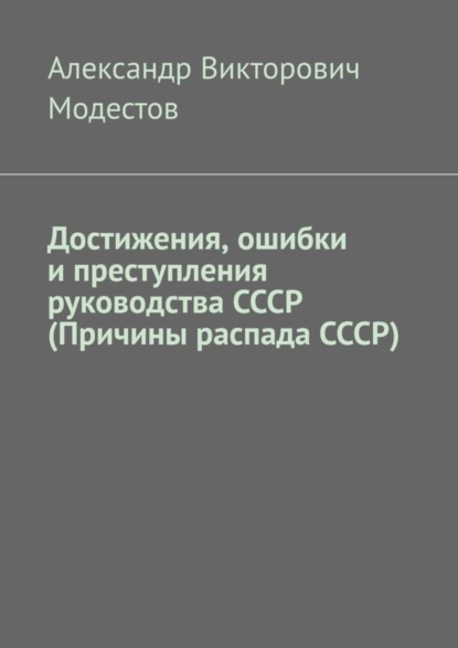 Достижения, ошибки и преступления руководства СССР (Причины распада СССР) (Александр Викторович Модестов). 