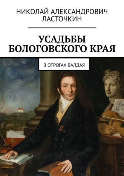 Обложка книги Усадьбы Бологовского края. В отрогах Валдая, Николай Александрович Ласточкин