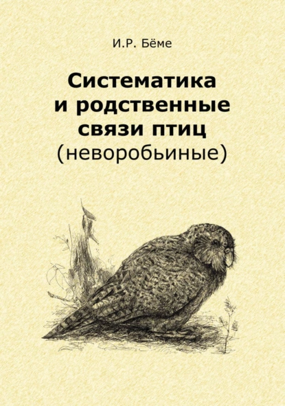 Обложка книги Систематика и родственные связи современных птиц (неворобьиные), И. Р. Бёме