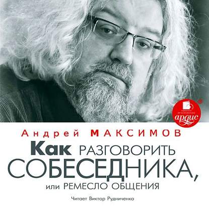 Андрей Маркович Максимов - Как разговорить собеседника, или Ремесло общения