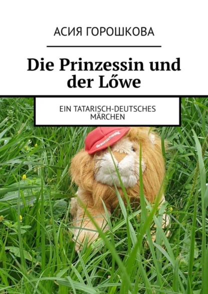 Обложка книги Die Prinzessin und der Lőwe. Ein tatarisch-deutsches Märchen, Асия Горошкова