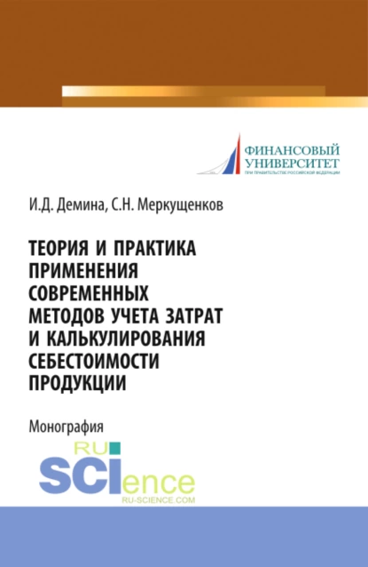 Обложка книги Теория и практика применения современных методов учета затрат и калькулирования себестоимости продукции. (Аспирантура, Бакалавриат, Магистратура, Специалитет). Монография., Ирина Дмитриевна Демина