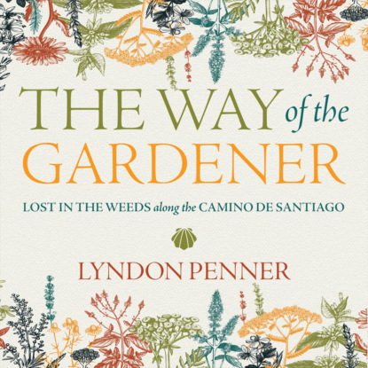 The Way of the Gardener - Lost in the Weeds along the Camino de Santiago (Unabridged) - Lyndon Penner
