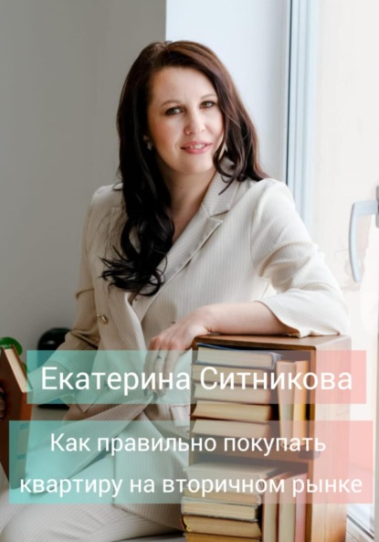 Как правильно покупать квартиру на вторичном рынке - Екатерина Владимировна Ситникова