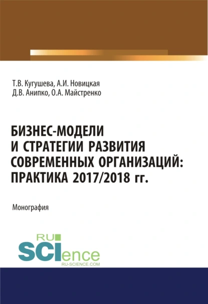 Обложка книги Бизнес-модели и стратегии развития современных организаций. Практика 2017-2018 гг. (Аспирантура, Бакалавриат, Магистратура). Монография., Татьяна Вячеславовна Кугушева