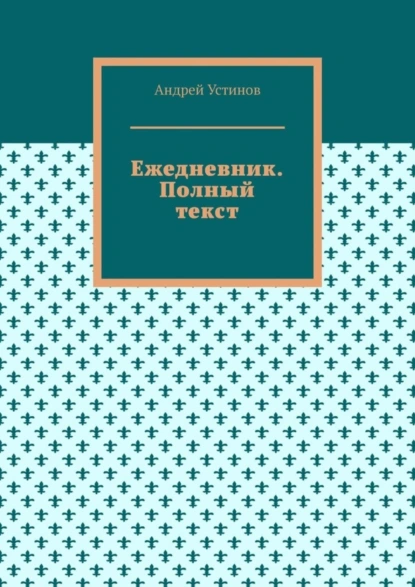 Обложка книги Ежедневник. Полный текст, Андрей Устинов