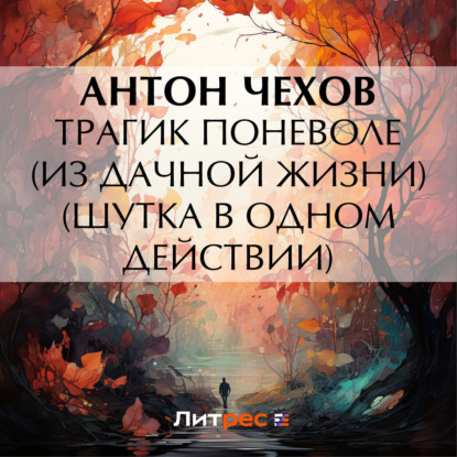 Аудиокнига Антон Чехов - Трагик поневоле (из дачной жизни) (шутка в одном действии)