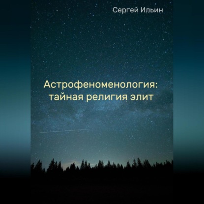 Астрофеноменология: тайная религия элит - Сергей Ильин