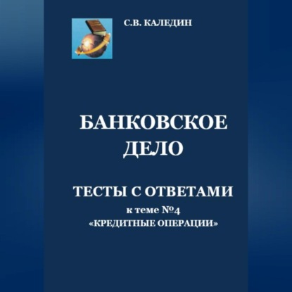 Аудиокнига Сергей Каледин - Банковское дело. Тесты с ответами к теме № 4 «Кредитные операции»