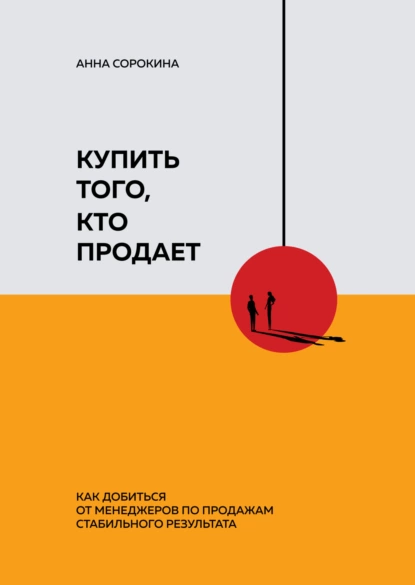 Обложка книги Купить того, кто продает. Как добиться от менеджеров по продажам стабильного результата, Анна Сорокина