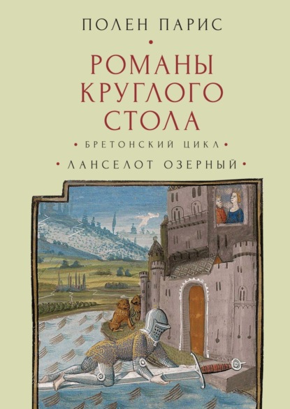 Романы Круглого Стола. Бретонский цикл. Ланселот Озерный. (Полен Парис). XII–XIII ввг. 