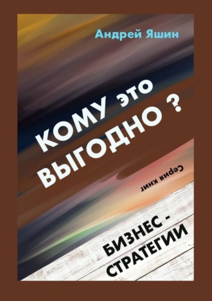 Обложка книги Кому это выгодно? Бизнес-стратегии, Андрей Александрович Яшин