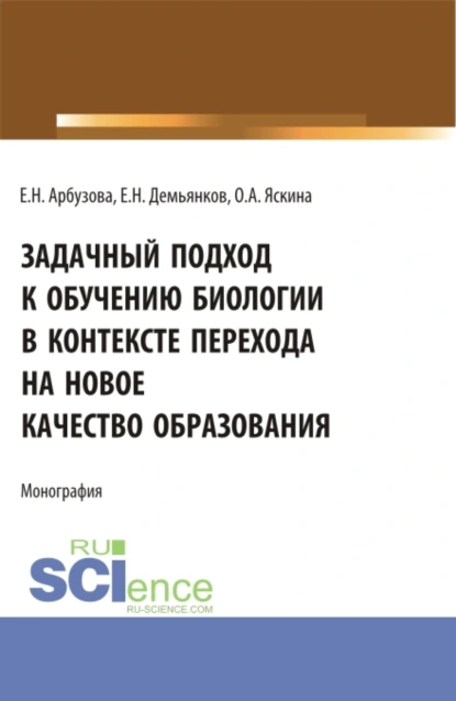 Обложка книги Задачный подход к обучению биологии в контексте перехода на новое качество образования. (Аспирантура, Бакалавриат, Магистратура). Монография., Ольга Александровна Яскина