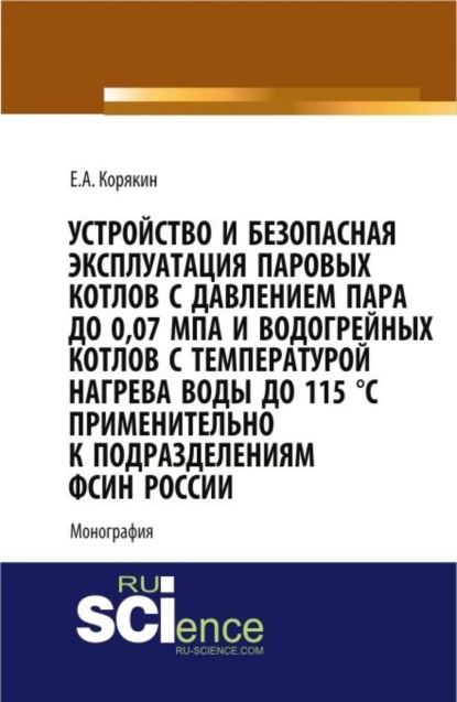 Устройство и безопасная эксплуатация паровых котлов с давлением пара до 0,07 МПа и водогрейных котлов с температурой нагрева воды до 115 °C применител. Бакалавриат. Монография - Евгений Анатольевич Корякин