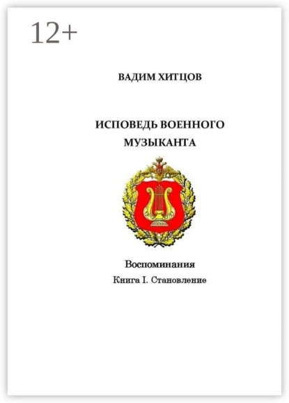 Обложка книги Исповедь военного музыканта. Книга I. Становление. Воспоминания, Вадим Александрович Хитцов