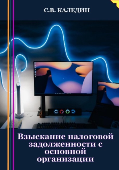 Взыскание налоговой задолженности с основной организации - Сергей Каледин