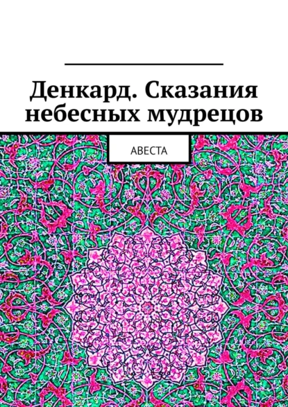 Обложка книги Денкард. Сказания небесных мудрецов. Авеста, Алексей Германович Виноградов