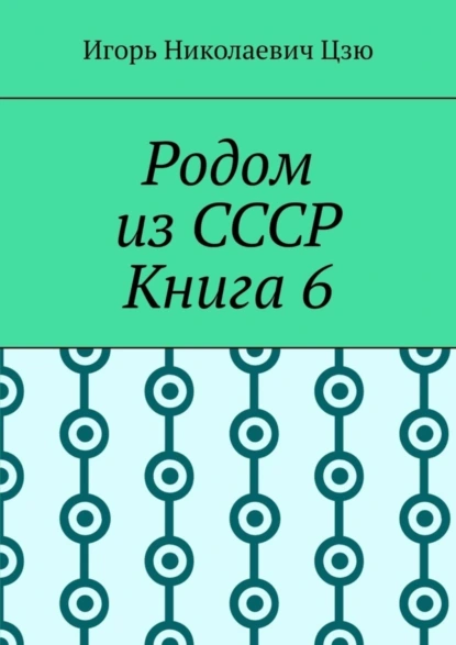 Обложка книги Родом из СССР. Книга 6, Игорь Николаевич Цзю