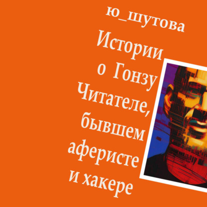 Аудиокнига Ю_ШУТОВА - Истории о Гонзу Читателе, бывшем аферисте и хакере