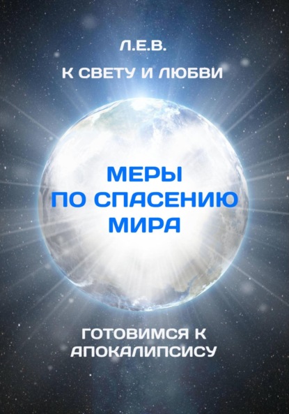 К Свету и Любви. Меры по спасению мира. Готовимся к Апокалипсису - Е. В. Л.